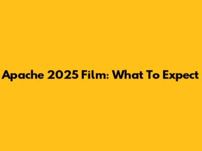 Apache 2025 Film: What To Expect