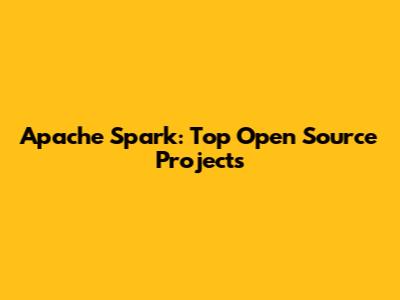 Apache Spark: Top Open Source Projects