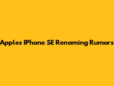 Apple's IPhone SE Renaming Rumors