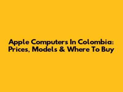 Apple Computers In Colombia: Prices, Models & Where To Buy