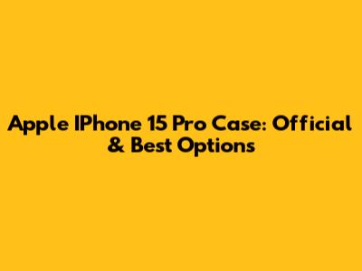 Apple IPhone 15 Pro Case: Official & Best Options