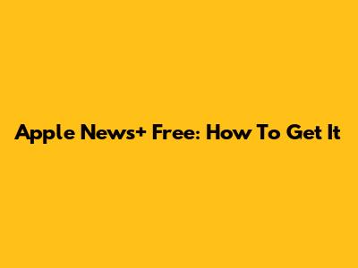 Apple News+ Free: How To Get It