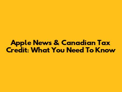 Apple News & Canadian Tax Credit: What You Need To Know
