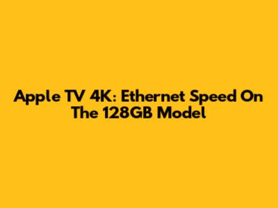 Apple TV 4K: Ethernet Speed On The 128GB Model