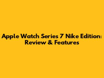 Apple Watch Series 7 Nike Edition: Review & Features
