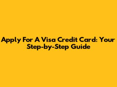 Apply For A Visa Credit Card: Your Step-by-Step Guide