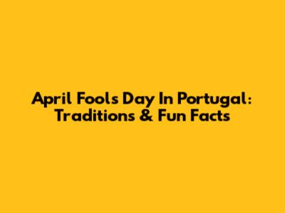April Fools' Day In Portugal: Traditions & Fun Facts