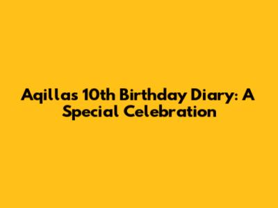 Aqilla's 10th Birthday Diary: A Special Celebration