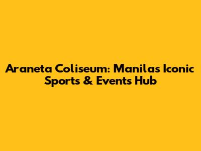 Araneta Coliseum: Manila's Iconic Sports & Events Hub