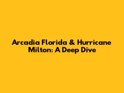 Arcadia Florida & Hurricane Milton: A Deep Dive