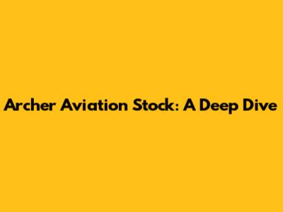 Archer Aviation Stock: A Deep Dive
