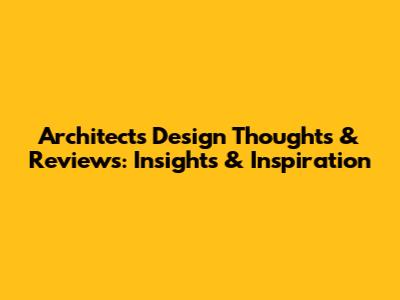 Architect's Design Thoughts & Reviews: Insights & Inspiration