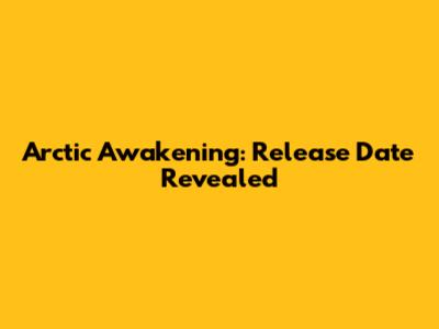 Arctic Awakening: Release Date Revealed