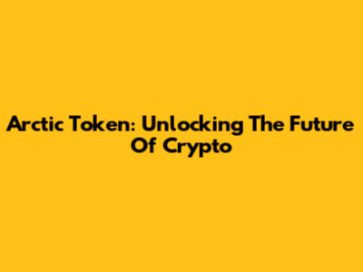 Arctic Token: Unlocking The Future Of Crypto