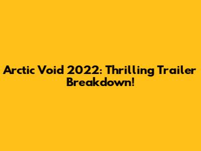 Arctic Void 2022: Thrilling Trailer Breakdown!