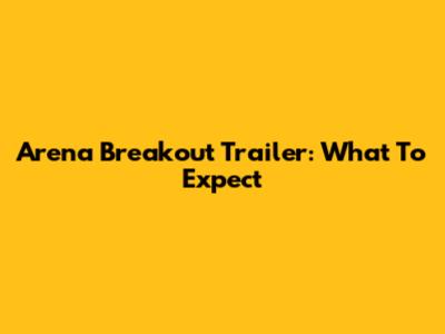 Arena Breakout Trailer: What To Expect
