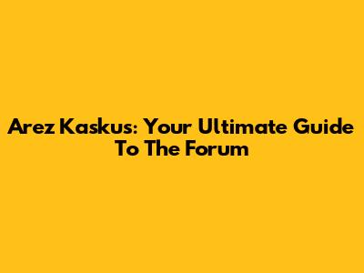 Arez Kaskus: Your Ultimate Guide To The Forum