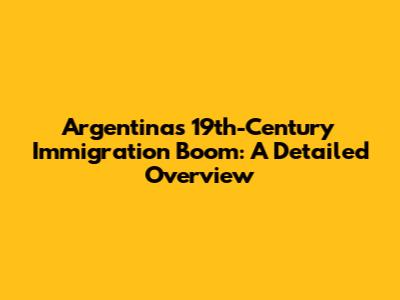Argentina's 19th-Century Immigration Boom: A Detailed Overview