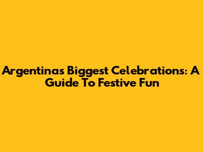 Argentina's Biggest Celebrations: A Guide To Festive Fun