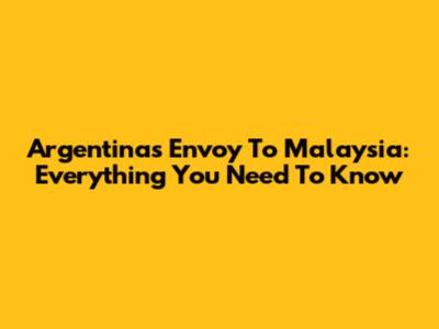 Argentina's Envoy To Malaysia: Everything You Need To Know