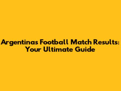 Argentina's Football Match Results: Your Ultimate Guide