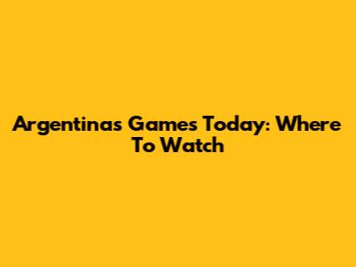 Argentina's Games Today: Where To Watch