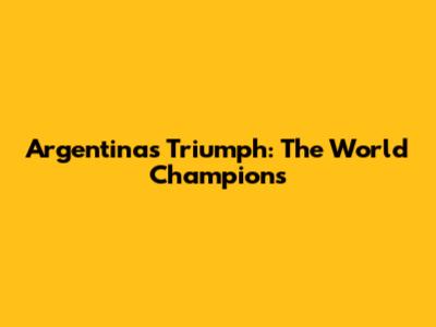 Argentina's Triumph: The World Champions