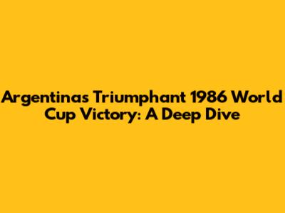 Argentina's Triumphant 1986 World Cup Victory: A Deep Dive