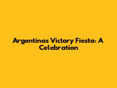 Argentina's Victory Fiesta: A Celebration