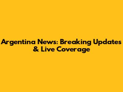 Argentina News: Breaking Updates & Live Coverage