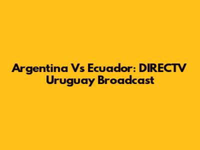 Argentina Vs Ecuador: DIRECTV Uruguay Broadcast