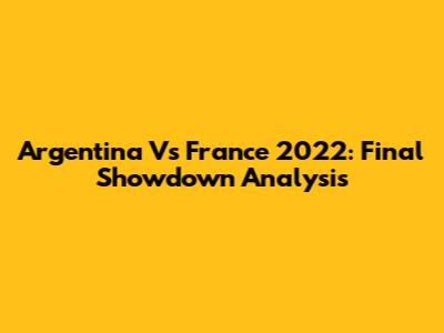 Argentina Vs France 2022: Final Showdown Analysis