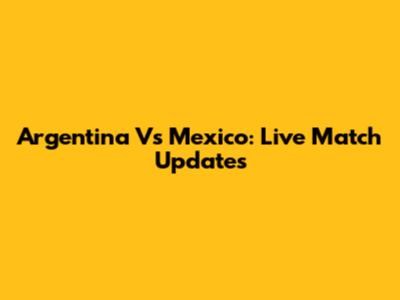 Argentina Vs Mexico: Live Match Updates