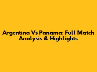 Argentina Vs Panama: Full Match Analysis & Highlights