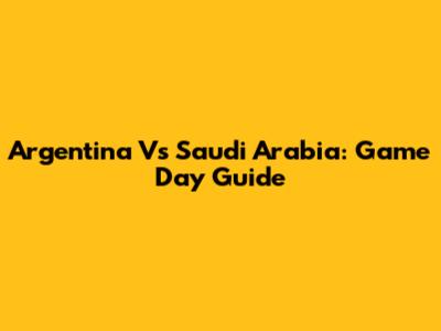 Argentina Vs Saudi Arabia: Game Day Guide