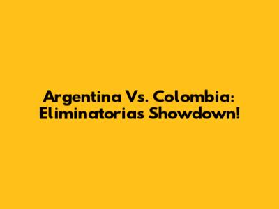 Argentina Vs. Colombia: Eliminatorias Showdown!