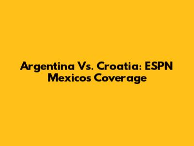 Argentina Vs. Croatia: ESPN Mexico's Coverage