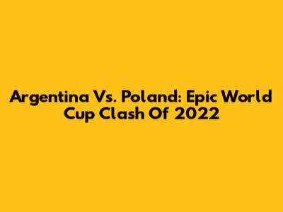 Argentina Vs. Poland: Epic World Cup Clash Of 2022