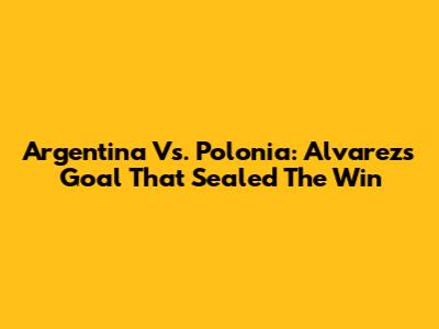 Argentina Vs. Polonia: Alvarez's Goal That Sealed The Win