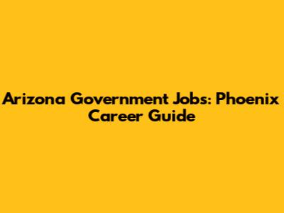 Arizona Government Jobs: Phoenix Career Guide