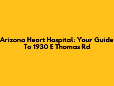 Arizona Heart Hospital: Your Guide To 1930 E Thomas Rd