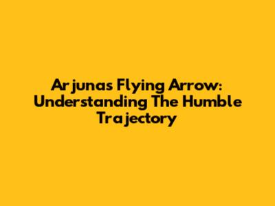 Arjuna's Flying Arrow: Understanding The Humble Trajectory