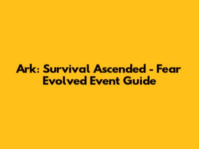 Ark: Survival Ascended - Fear Evolved Event Guide