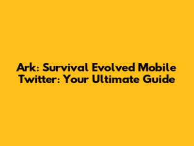 Ark: Survival Evolved Mobile Twitter: Your Ultimate Guide