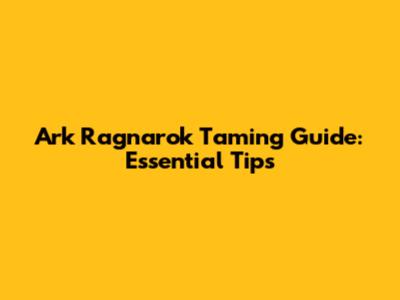 Ark Ragnarok Taming Guide: Essential Tips