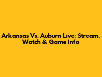 Arkansas Vs. Auburn Live: Stream, Watch & Game Info