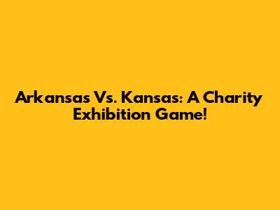 Arkansas Vs. Kansas: A Charity Exhibition Game!