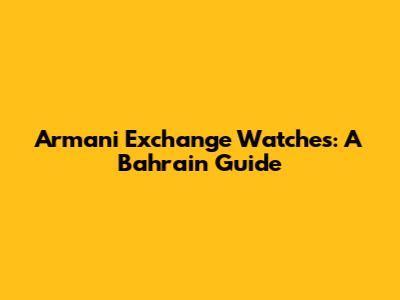 Armani Exchange Watches: A Bahrain Guide