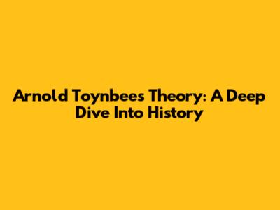 Arnold Toynbee's Theory: A Deep Dive Into History