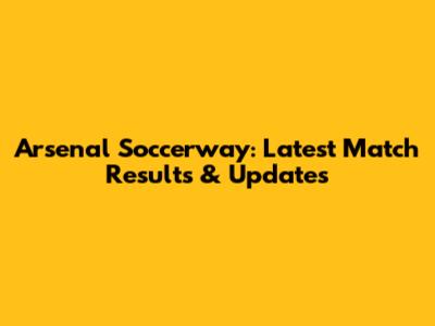 Arsenal Soccerway: Latest Match Results & Updates